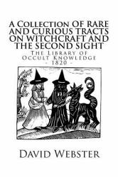 The Library of Occult Knowledge: Tracts on Witchcraft and the Second Sight : A Collection of Rare and Curious Tracts on Witchcraft and the Second Sight; with an Original Essay on Witchcraft