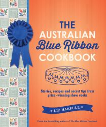 The Australian Blue Ribbon Cookbook : Stories, Recipes and Secret Tips from Prize-Winning Show Cooks