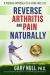 Reverse Arthritis and Pain Naturally : A Proven Approach to a Pain-Free Life