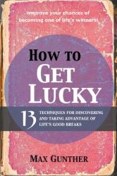 How to Get Lucky : 13 Techniques for Discovering and Taking Advantage of Life's Good Breaks