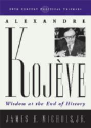 Alexandre Kojeve : Wisdom at the End of History