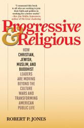 Progressive and Religious : How Christian, Jewish, Muslim, and Buddhist Leaders Are Moving Beyond the Culture Wars and Transforming American Life