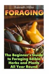 Foraging: the Beginner's Guide to Foraging Edible Herbs and Plants All Year Round : (Wild Foraging, Bushcraft)