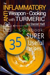 The Anti-Inflammatory Weapon - Cooking with Turmeric : Cookbook: 35 Super Useful Recipes