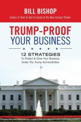 Trump-Proof Your Business : 12 Strategies to Protect and Grow Your Business under the Trump Administration