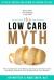 The Low-Carb Myth : Free Yourself from Carb Myths, and Discover the Secret Keys That Really Determine Your Health and Fat Loss Destiny