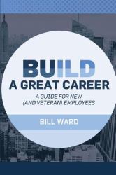 Build a Great Career : A Guide for New (and Veteran) Employees