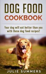 Dog Food Cookbook : Your Dog Will Eat Better Than You!