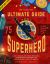 The Ultimate Guide to Being a Superhero : A Kid's Manual for Saving the World, Looking Good in Spandex, and Getting Home in Time for Dinner