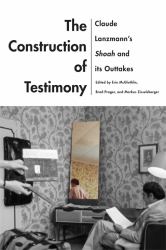 The Construction of Testimony : Claude Lanzmann's Shoah and Its Outtakes