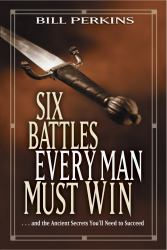 Six Battles Every Man Must Win : ... and the Ancient Secrets You'll Need to Succeed