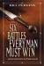 Six Battles Every Man Must Win : ... and the Ancient Secrets You'll Need to Succeed