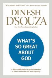 What's So Great about God : A Reasonable Defense of the Goodness of God in a World Filled with Suffering