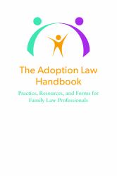 Adoption Law Handbook : Practice, Resources, and Forms for Family Law Professionals