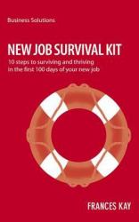 New Job Survival Kit : 10 Steps to Survivng and Thriving in the First 100 Days of Your New Job