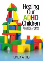 Healing Our ADHD Children : An Eight-Week Program Written for Moms by a Mom