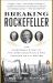 Breaking Rockefeller : The Incredible Story of the Ambitious Rivals Who Toppled an Oil Empire