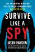 Survive Like a Spy : Real CIA Operatives Reveal How They Stay Safe in a Dangerous World and How You Can Too