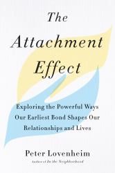 The Attachment Effect : Exploring the Powerful Ways Our Earliest Bond Shapes Our Relationships and Lives