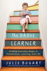 The Brave Learner : Finding Everyday Magic in Homeschool, Learning, and Life