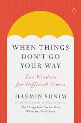 When Things Don't Go Your Way : Zen Wisdom for Difficult Times