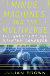 Minds, Machines, and the Multiverse : The Quest for the Quantum Computer