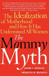 The Mommy Myth : The Idealization of Motherhood and How It Has Undermined All Women