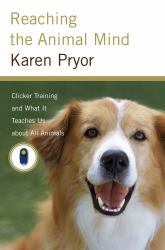 Reaching the Animal Mind : Clicker Training and What It Teaches Us about All Animals