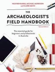 The Archaeologist's Field Handbook : The Essential Guide for Beginners and Professionals in Australia