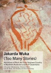 Jakarda Wuka (Too Many Stories) : Narratives of Rock Art from Yanyuwa Country in Northern Australia's Gulf of Carpentaria