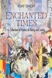 Enchanted Times : A Collection of Poems on Being and Loving