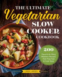 The Ultimate Vegetarian Slow Cooker Cookbook : 200 Flavorful and Filling Meatless Recipes That Prep Fast and Cook Slow