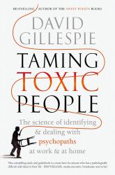 Taming Toxic People : The Science of Identifying and Dealing with Psychopaths at Work and at Home