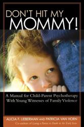 Don't Hit My Mommy! : A Manual for Child-Parent Psychotherapy with Young Witnesses of Family Violence