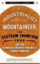 The Industrialist and the Mountaineer : The Eastham-Thompson Feud and the Struggle for West Virginia's Timber Frontier