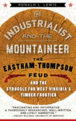 The Industrialist and the Mountaineer : The Eastham-Thompson Feud and the Struggle for West Virginia's Timber Frontier