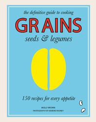 Grains, Seeds and Legumes : 150 Recipes for Every Appetite