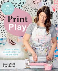 Print Play : Screen Printing Inspiration for Your Life and Home