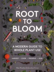 Root to Bloom : A Modern Guide to Whole Plant Use