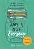 Waste Not Everyday : Simple Zero-Waste Inspiration 365 Days a Year