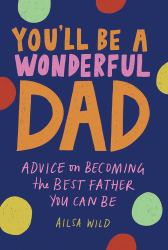 You'll Be a Wonderful Dad : Advice on Becoming the Best Father You Can Be