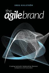 The Agile Brand : Creating Authentic Relationships Between Companies and Consumers