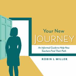 Your New Journey : An Informal Guide to Help New Teachers Find Their Path