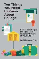 Ten Things You Need to Know about College : Before You Begin the Four Most Important Years of Your Life