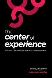 The Center of Experience : A Blueprint for Creating the Experience-Led Enterprise