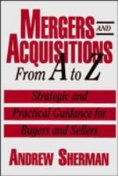 Mergers and Acquisitions from a to Z : Strategic and Practical Guidance for Buyers and Sellers