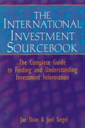 The International Investment Sourcebook : The Complete Guide to Finding and Understanding Investment Information