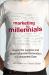 Marketing to Millennials : Reach the Largest and Most Influential Generation of Consumers Ever