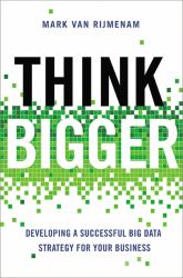 Think Bigger : Developing a Successful Big Data Strategy for Your Business