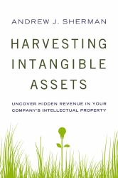 Harvesting Intangible Assets : Uncover Hidden Revenue in Your Company's Intellectual Property